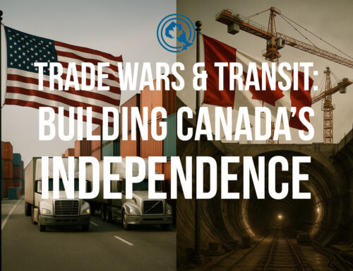 Trade Wars, Tariffs & Transit: Why Canada Must Build Independence Through Infrastructure